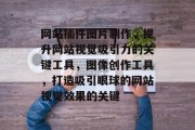 网站插件图片制作,提升网站视觉吸引力的关键工具,图像创作工具,打造吸引眼球的网站视觉效果的关键 网站插件图片制作,提升网站视觉吸引力的关键工具,图像创作工具,打造吸引眼球的网站视觉效果的关键