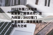 2022年厦门大型体育赛事，激情点燃，活力四溢，2022厦门体育盛宴，激情赛事燃动活力之城