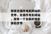 探索无插件电影网站的世界,无插件电影网站,探索一个全新的电影体验世界 探索无插件电影网站的世界,无插件电影网站,探索一个全新的电影体验世界