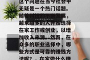在家做什么赚钱靠谱?这个问题在当今社会中无疑是一个热门话题。随着科技的不断发展,越来越多的人开始选择在家工作或创业,以增加收入来源。然而,在众多的职业选择中,哪些方式是可靠的赚钱方法呢?,在家做什么赚钱靠谱? 在家做什么赚钱靠谱?这个问题在当今社会中无疑是一个热门话题。随着科技的不断发展,越来越多的人开始选择在家工作或创业,以增加收入来源。然而,在众多的职业选择中,哪些方式是可靠的赚钱方法呢?,在家做什么赚钱靠谱?