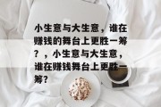 小生意与大生意,谁在赚钱的舞台上更胜一筹?,小生意与大生意,谁在赚钱舞台上更胜一筹? 小生意与大生意,谁在赚钱的舞台上更胜一筹?,小生意与大生意,谁在赚钱舞台上更胜一筹?
