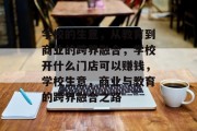 学校的生意,从教育到商业的跨界融合,学校开什么门店可以赚钱,学校生意,商业与教育的跨界融合之路 学校的生意,从教育到商业的跨界融合,学校开什么门店可以赚钱,学校生意,商业与教育的跨界融合之路