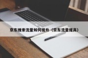 京东搜索流量如何提升（京东流量提高）
