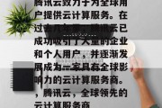 腾讯云致力于为全球用户提供云计算服务。在过去几年里,腾讯云已成功吸引了大量的企业和个人用户,并逐渐发展成为一家具有全球影响力的云计算服务商。,腾讯云,全球领先的云计算服务商 腾讯云致力于为全球用户提供云计算服务。在过去几年里,腾讯云已成功吸引了大量的企业和个人用户,并逐渐发展成为一家具有全球影响力的云计算服务商。,腾讯云,全球领先的云计算服务商