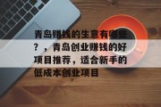 青岛赚钱的生意有哪些?,青岛创业赚钱的好项目推荐,适合新手的低成本创业项目