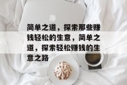 简单之道,探索那些赚钱轻松的生意,简单之道,探索轻松赚钱的生意之路 简单之道,探索那些赚钱轻松的生意,简单之道,探索轻松赚钱的生意之路