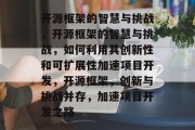 开源框架的智慧与挑战，开源框架的智慧与挑战，如何利用其创新性和可扩展性加速项目开发，开源框架，创新与挑战并存，加速项目开发之路