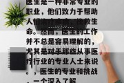 医生是一种非常专业的职业,他们致力于帮助人们治疗疾病,挽救生命。然而,医生的工作并不总是容易理解的,尤其是对于那些从事医疗行业的专业人士来说。,医生的专业和挑战,一个深入了解