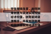 学生赚钱生意,如何利用创意与资源实现校园经济价值,创意驱动资源整合,学生如何利用校园资源实现经济价值 学生赚钱生意,如何利用创意与资源实现校园经济价值,创意驱动资源整合,学生如何利用校园资源实现经济价值