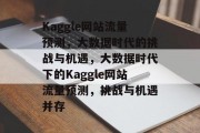 Kaggle网站流量预测，大数据时代的挑战与机遇，大数据时代下的Kaggle网站流量预测，挑战与机遇并存