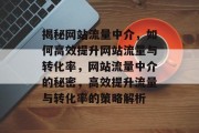 揭秘网站流量中介，如何高效提升网站流量与转化率，网站流量中介的秘密，高效提升流量与转化率的策略解析