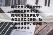 网站免费流量监控软件，助力企业精准分析，提升网站流量转化率，免费流量监控神器，助企业精准分析，高效提升网站转化率