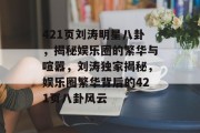 421页刘涛明星八卦，揭秘娱乐圈的繁华与喧嚣，刘涛独家揭秘，娱乐圈繁华背后的421页八卦风云
