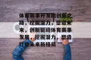体育赛事开发的创新之路，挖掘潜力，塑造未来，创新驱动体育赛事发展，挖掘潜力，塑造行业未来新格局