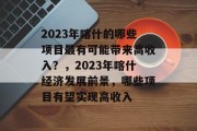 2023年喀什的哪些项目最有可能带来高收入?,2023年喀什经济发展前景,哪些项目有望实现高收入 2023年喀什的哪些项目最有可能带来高收入?,2023年喀什经济发展前景,哪些项目有望实现高收入