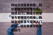 网站空间登录教程，轻松掌握空间管理技巧，轻松入门，网站空间登录与管理技巧教程，网站空间登录与管理入门教程，轻松掌握空间管理技巧