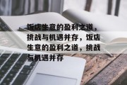 饭店生意的盈利之道，挑战与机遇并存，饭店生意的盈利之道，挑战与机遇并存