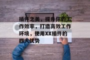 插件之美,提升你的工作效率,打造高效工作环境,使用XX插件的四大优势 插件之美,提升你的工作效率,打造高效工作环境,使用XX插件的四大优势