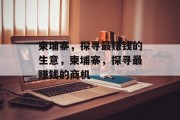 柬埔寨,探寻最赚钱的生意,柬埔寨,探寻最赚钱的商机 柬埔寨,探寻最赚钱的生意,柬埔寨,探寻最赚钱的商机