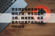 养生馆在当前市场中的赚钱之道,养生馆盈利之路,精准营销、会员服务与优质产品设计的巧妙结合 养生馆在当前市场中的赚钱之道,养生馆盈利之路,精准营销、会员服务与优质产品设计的巧妙结合