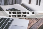 铝材生意如何赚钱，铝材生意赚钱之道