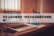快手小店流量提升（快手小店流量提升在哪里看）