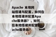 Apache 本地网站搭建与配置，如何在本地搭建并配置Apache服务器？，如何在本地搭建并配置Apache服务器？