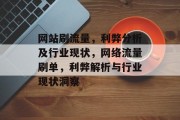 网站刷流量，利弊分析及行业现状，网络流量刷单，利弊解析与行业现状洞察