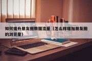 如何提升朋友圈数据流量（怎么样增加朋友圈的浏览量）