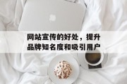 网站宣传的好处，提升品牌知名度和吸引用户