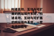 构建高效、互动与可扩展的网站插件系统,构建高效、互动与可扩展的网站插件系统,一套全方位指导 构建高效、互动与可扩展的网站插件系统,构建高效、互动与可扩展的网站插件系统,一套全方位指导