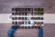 网站优化秘籍，如何提高网站流量，让你的网站脱颖而出，揭秘网站流量倍增之道，优化秘籍助你网站独领风骚