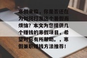 寒假来临,你是否还在为如何打发这个暑假而烦恼?本文为您提供几个赚钱的寒假项目,希望对你有所帮助。,寒假兼职赚钱方法推荐! 寒假来临,你是否还在为如何打发这个暑假而烦恼?本文为您提供几个赚钱的寒假项目,希望对你有所帮助。,寒假兼职赚钱方法推荐!