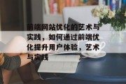 前端网站优化的艺术与实践,如何通过前端优化提升用户体验,艺术与实践 前端网站优化的艺术与实践,如何通过前端优化提升用户体验,艺术与实践