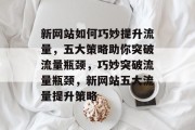 新网站如何巧妙提升流量，五大策略助你突破流量瓶颈，巧妙突破流量瓶颈，新网站五大流量提升策略
