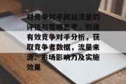 对竞争对手网站流量的评估与策略思考，构建有效竞争对手分析，获取竞争者数据，流量来源、市场影响力及实施效果