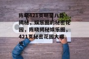 陈晓421页明星八卦揭秘，娱乐圈的秘密花园，陈晓揭秘娱乐圈，421页秘密花园大曝光