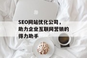 SEO网站优化公司,助力企业互联网营销的得力助手 SEO网站优化公司,助力企业互联网营销的得力助手