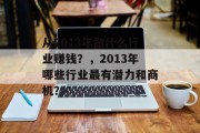 从2013年做什么行业赚钱?,2013年哪些行业最有潜力和商机? 从2013年做什么行业赚钱?,2013年哪些行业最有潜力和商机?