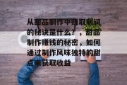 从甜品制作中赚取利润的秘诀是什么?,甜品制作赚钱的秘密,如何通过制作风味独特的甜点来获取收益 从甜品制作中赚取利润的秘诀是什么?,甜品制作赚钱的秘密,如何通过制作风味独特的甜点来获取收益
