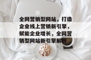 全网营销型网站，打造企业线上营销新引擎，赋能企业增长，全网营销型网站新引擎解析