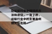 在运输行业中赚钱的方法和途径,一目了然,运输行业中的主要盈利模式与出路 在运输行业中赚钱的方法和途径,一目了然,运输行业中的主要盈利模式与出路