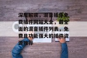 深度解读,混音插件免费插件网站大全,最全面的混音插件列表,免费且功能强大的插件资源推荐 深度解读,混音插件免费插件网站大全,最全面的混音插件列表,免费且功能强大的插件资源推荐