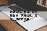 网站优化,定义、过程和影响,网站优化,定义、过程与影响 网站优化,定义、过程和影响,网站优化,定义、过程与影响
