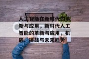人工智能在新时代的革新与应用,新时代人工智能的革新与应用,机遇、挑战与未来趋势 人工智能在新时代的革新与应用,新时代人工智能的革新与应用,机遇、挑战与未来趋势