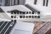 优帮云的解决方案，优帮云，数字化转型的新选择