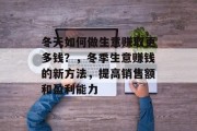 冬天如何做生意赚取更多钱?,冬季生意赚钱的新方法,提高销售额和盈利能力 冬天如何做生意赚取更多钱?,冬季生意赚钱的新方法,提高销售额和盈利能力