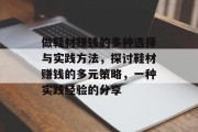 做鞋材赚钱的多种选择与实践方法,探讨鞋材赚钱的多元策略,一种实践经验的分享 做鞋材赚钱的多种选择与实践方法,探讨鞋材赚钱的多元策略,一种实践经验的分享