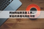 揭秘网站刷流量工具,背后的真相与风险分析 揭秘网站刷流量工具,背后的真相与风险分析