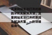流量网站无法打开的原因分析及解决方法,流量网站无法打开的原因及解决方案,一份详细指南 流量网站无法打开的原因分析及解决方法,流量网站无法打开的原因及解决方案,一份详细指南